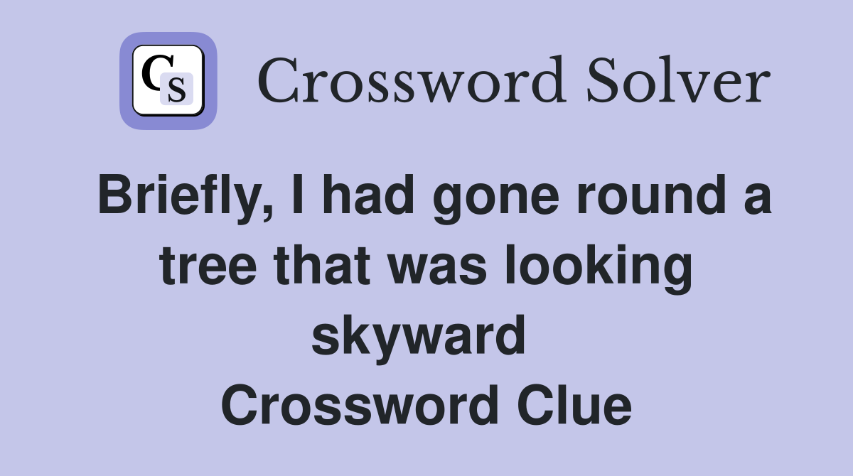 Briefly, I had gone round a tree that was looking skyward  Crossword Clue