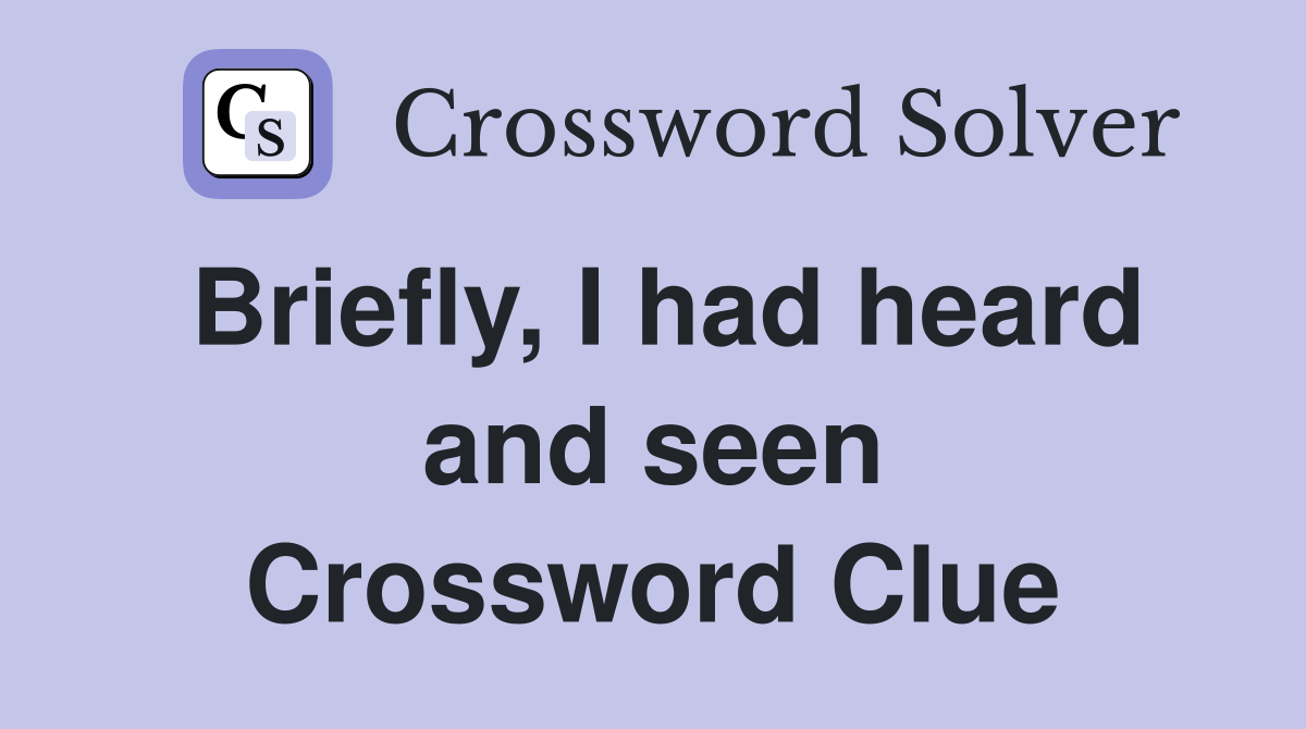 Briefly, I had heard and seen Crossword Clue