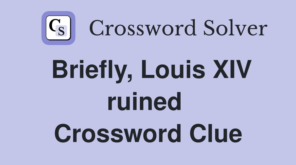 Briefly, Louis XIV ruined  Crossword Clue