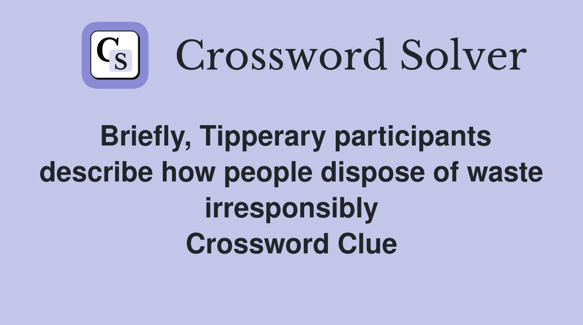 Briefly, Tipperary participants describe how people dispose of waste irresponsibly Crossword Clue