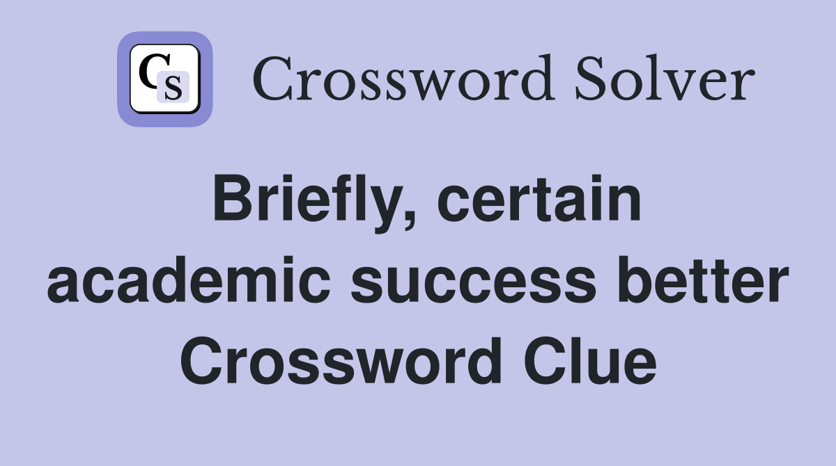 Briefly, certain academic success better Crossword Clue