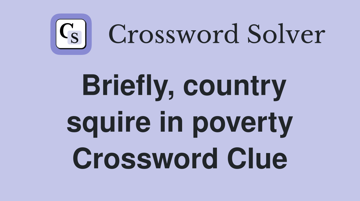 Briefly, country squire in poverty Crossword Clue
