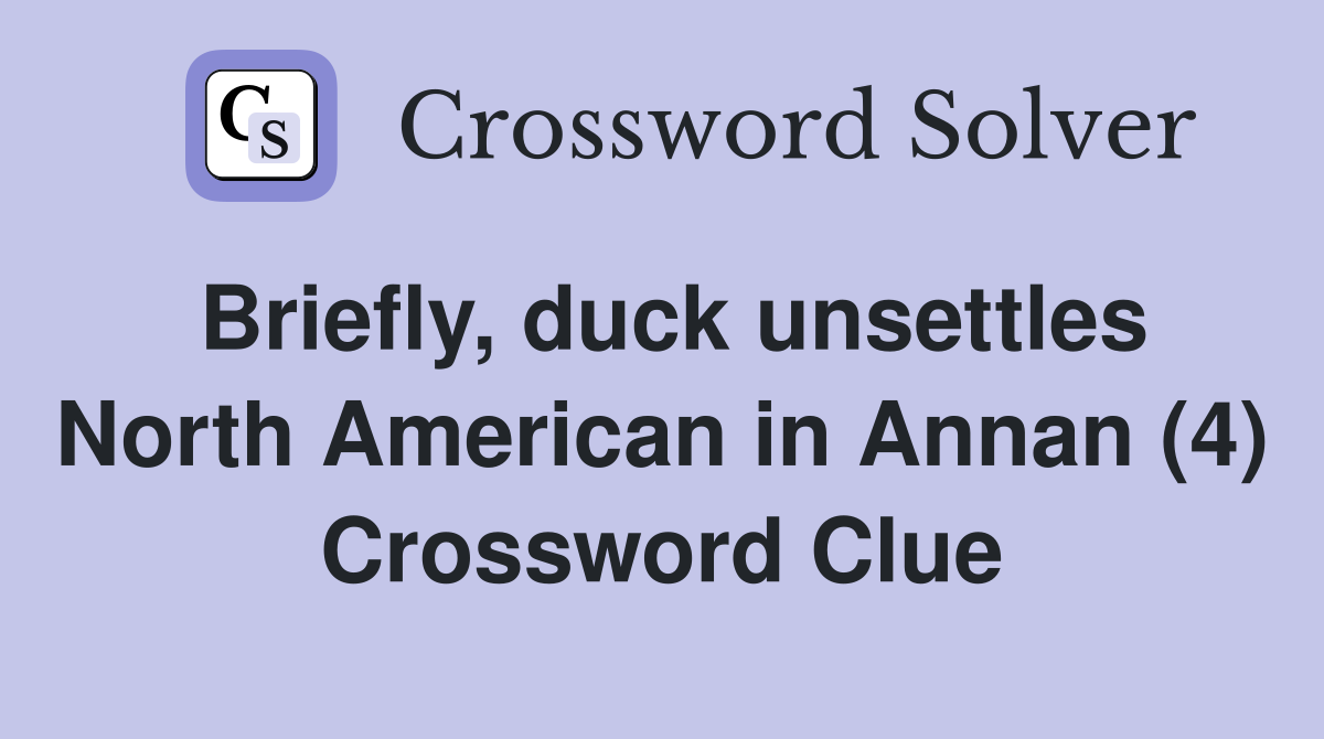 Briefly, duck unsettles North American in Annan (4) Crossword Clue