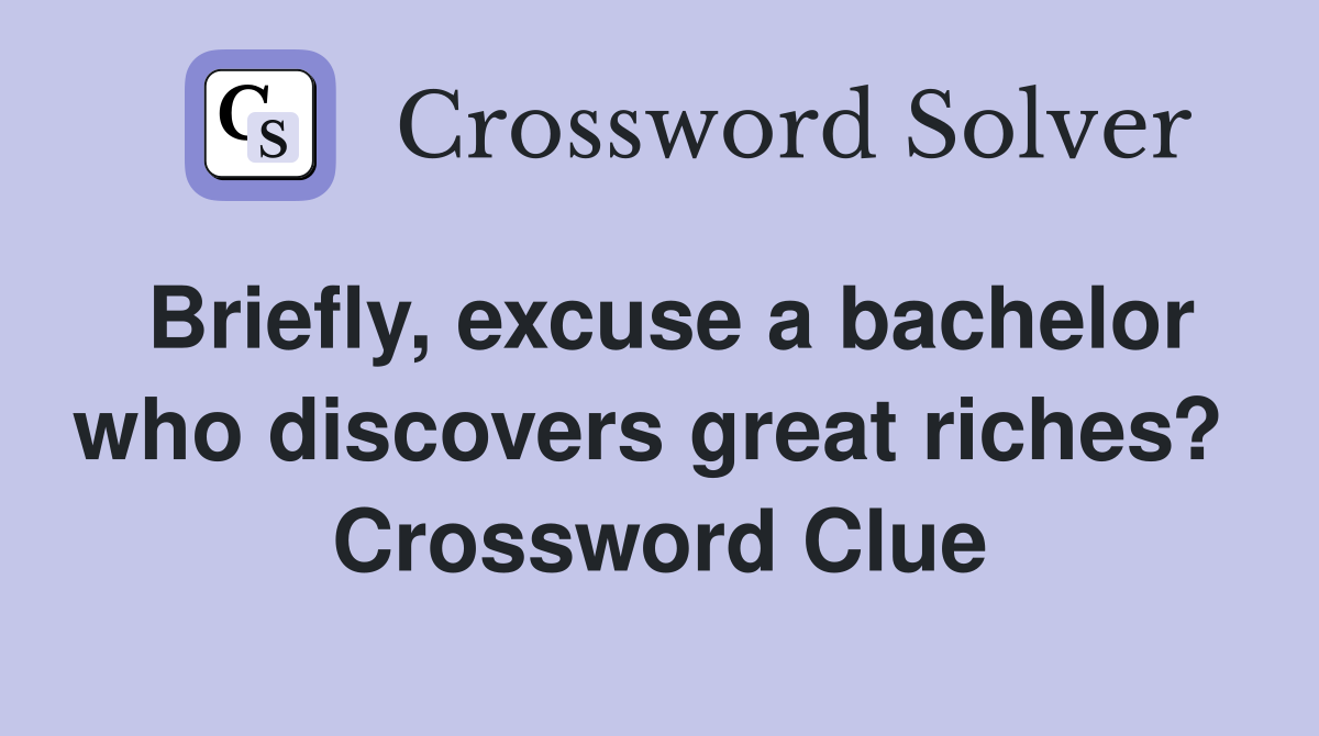 Briefly, excuse a bachelor who discovers great riches?  Crossword Clue