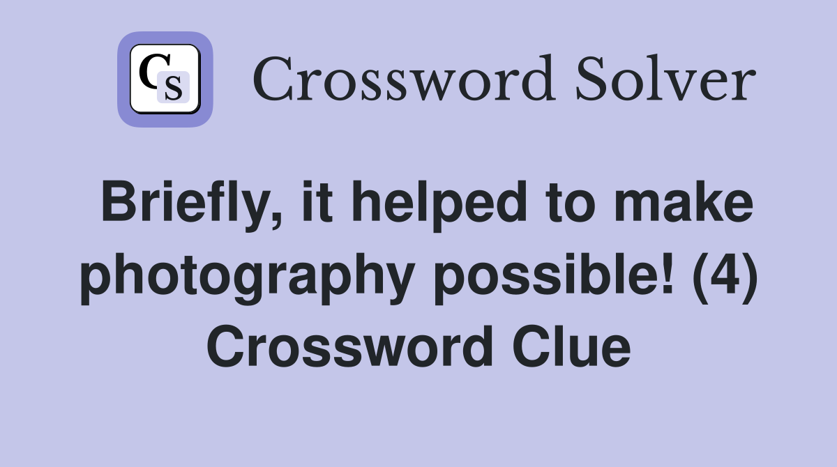 Briefly, it helped to make photography possible! (4) Crossword Clue