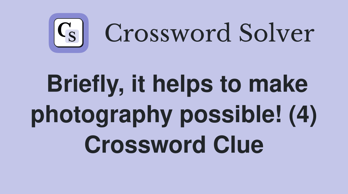 Briefly, it helps to make photography possible! (4) Crossword Clue