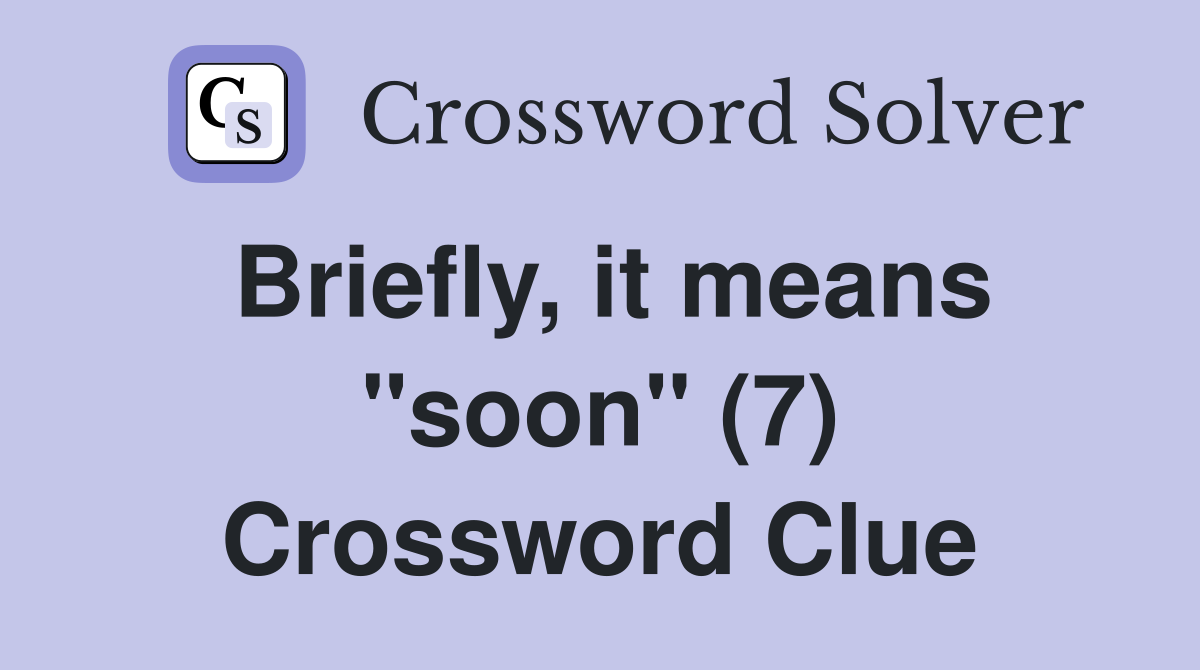 Briefly, it means "soon" (7) Crossword Clue