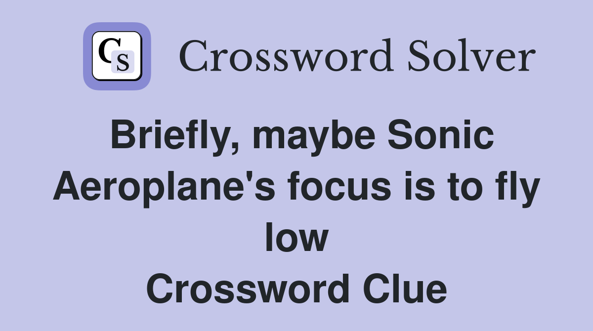 Briefly, maybe Sonic Aeroplane's focus is to fly low Crossword Clue
