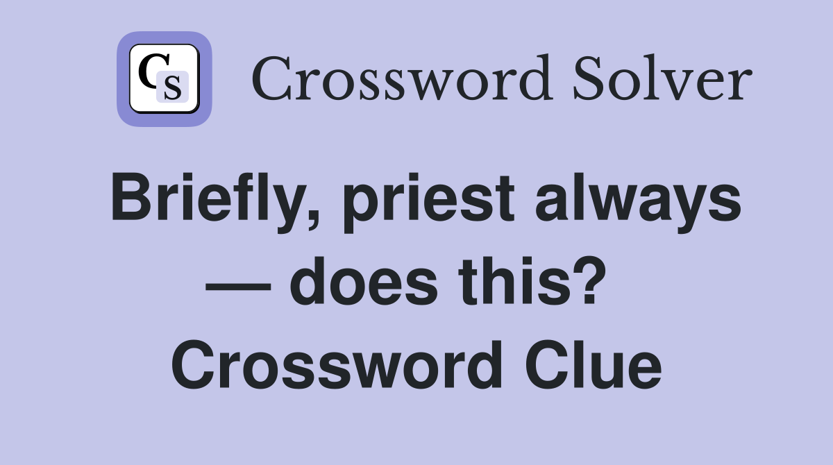 Briefly, priest always — does this?  Crossword Clue