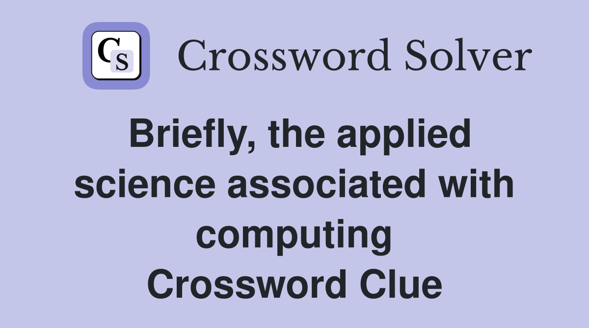 Briefly, the applied science associated with computing Crossword Clue