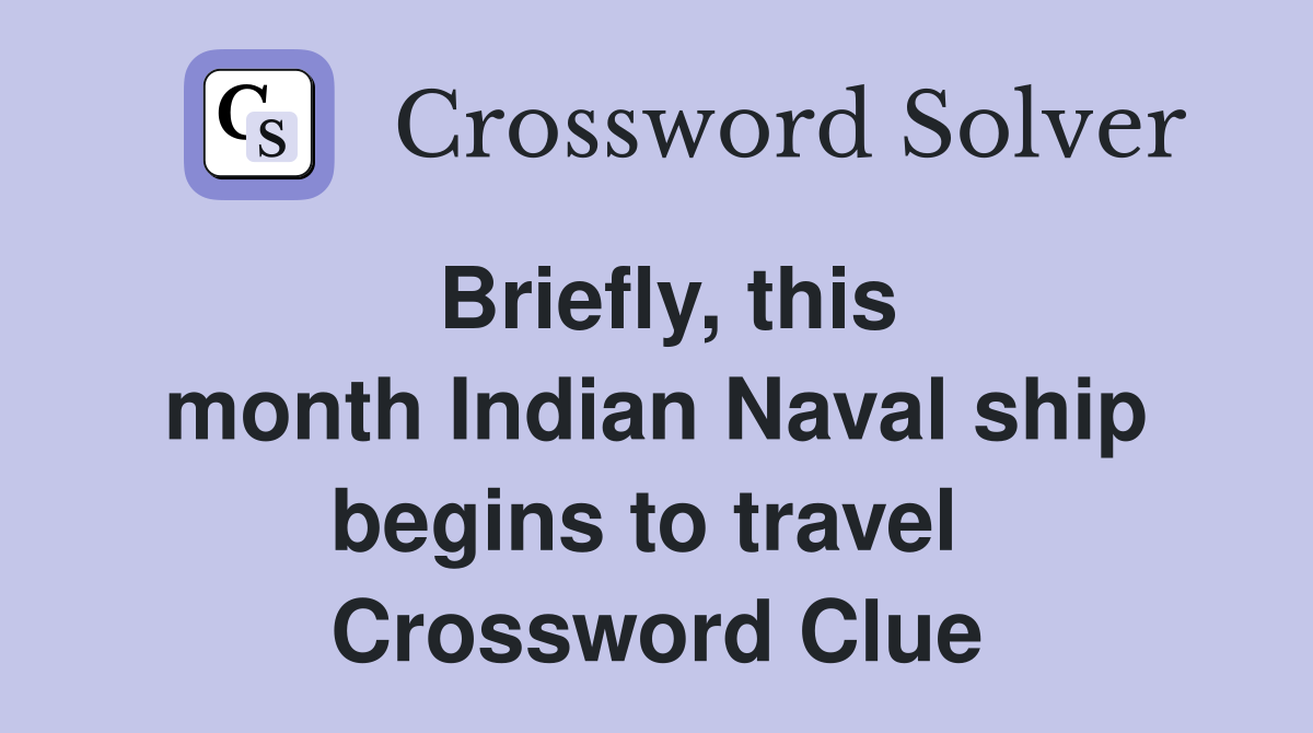 Briefly, this month Indian Naval ship begins to travel  Crossword Clue