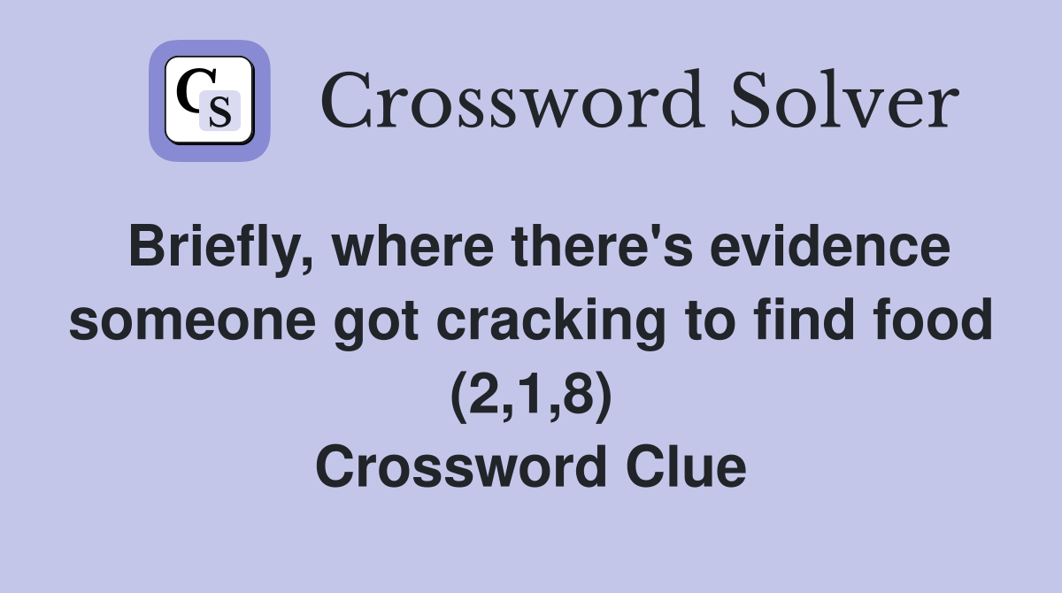 Briefly, where there's evidence someone got cracking to find food (2,1,8) Crossword Clue