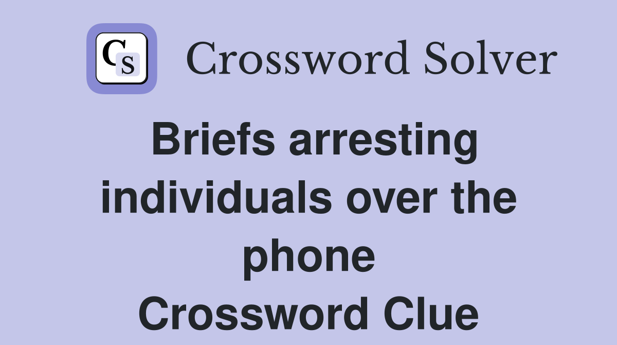 Briefs arresting individuals over the phone Crossword Clue