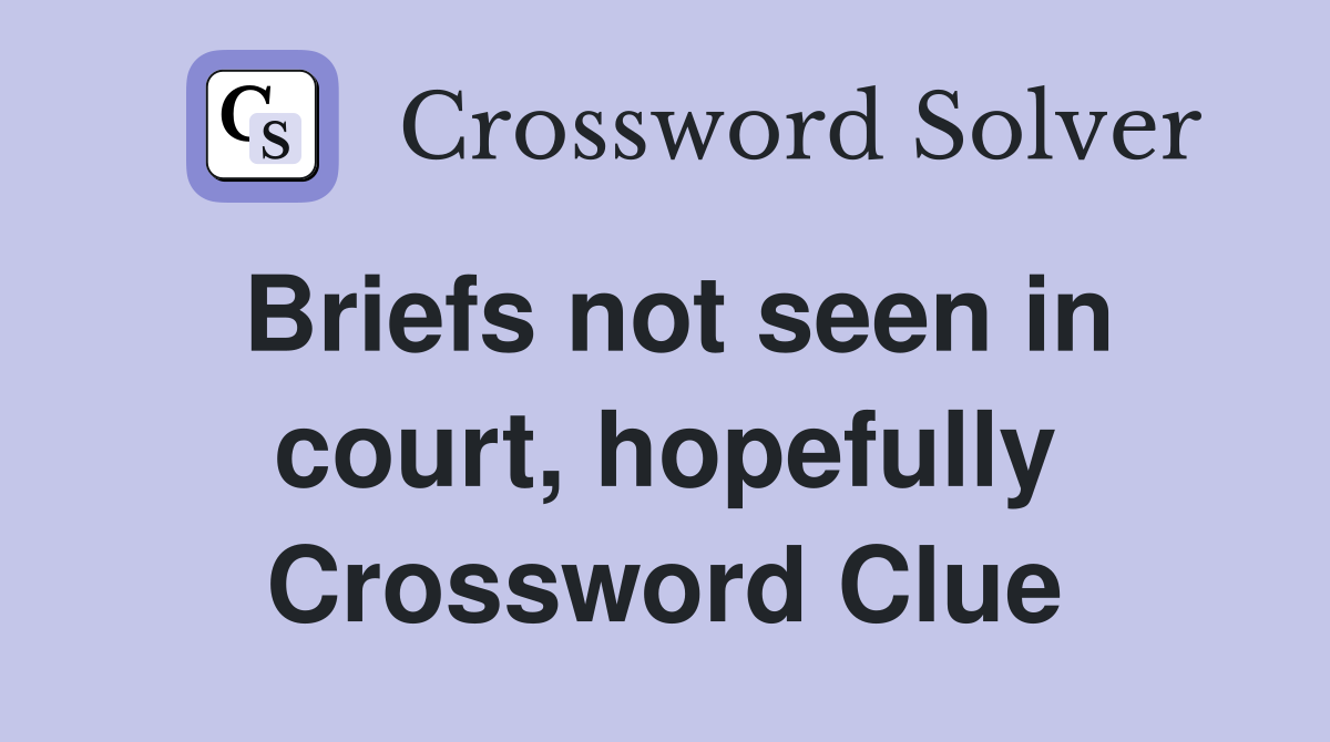 Briefs not seen in court, hopefully Crossword Clue