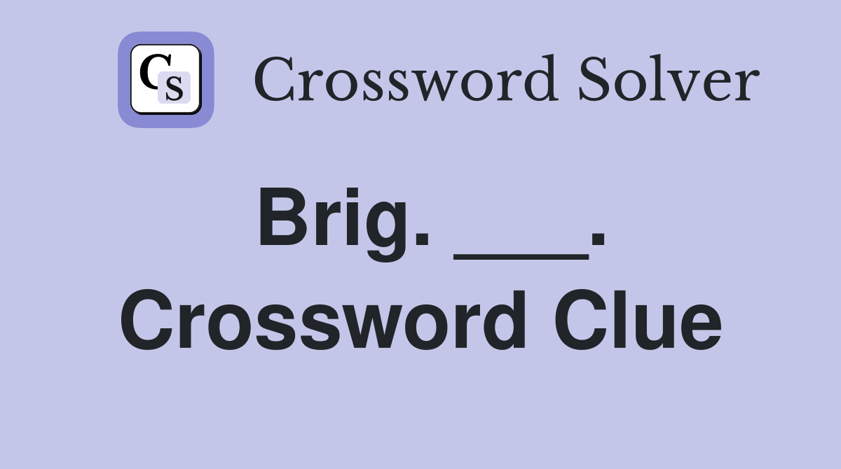 Brig. ___. Crossword Clue