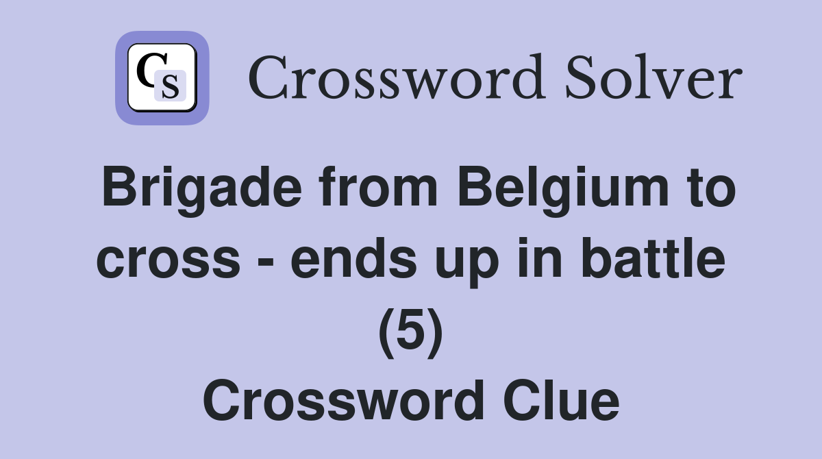 Brigade from Belgium to cross - ends up in battle (5) Crossword Clue