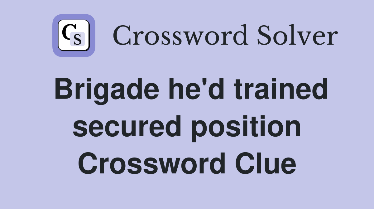 Brigade he'd trained secured position Crossword Clue