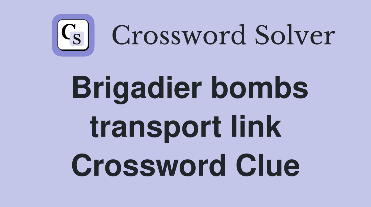 Brigadier bombs transport link Crossword Clue