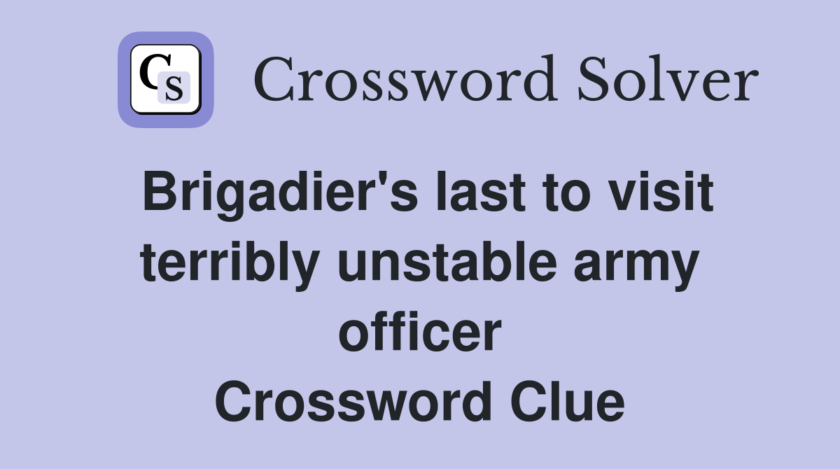 Brigadier's last to visit terribly unstable army officer Crossword Clue