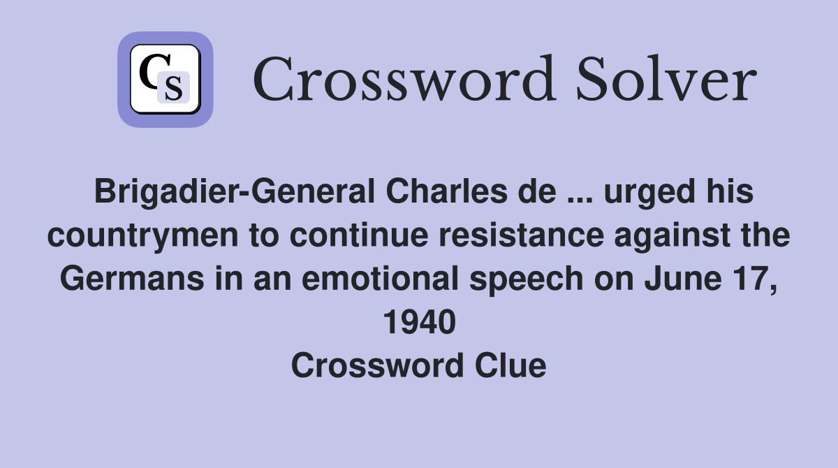 Brigadier-General Charles de ... urged his countrymen to continue resistance against the Germans in an emotional speech on June 17, 1940 Crossword Clue