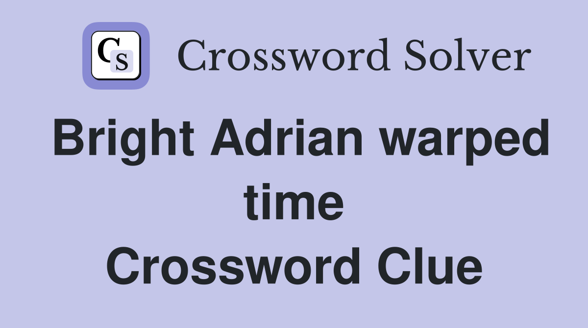 Bright Adrian warped time Crossword Clue