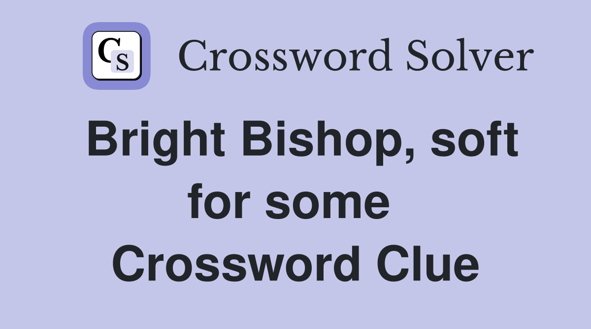 Bright Bishop, soft for some  Crossword Clue