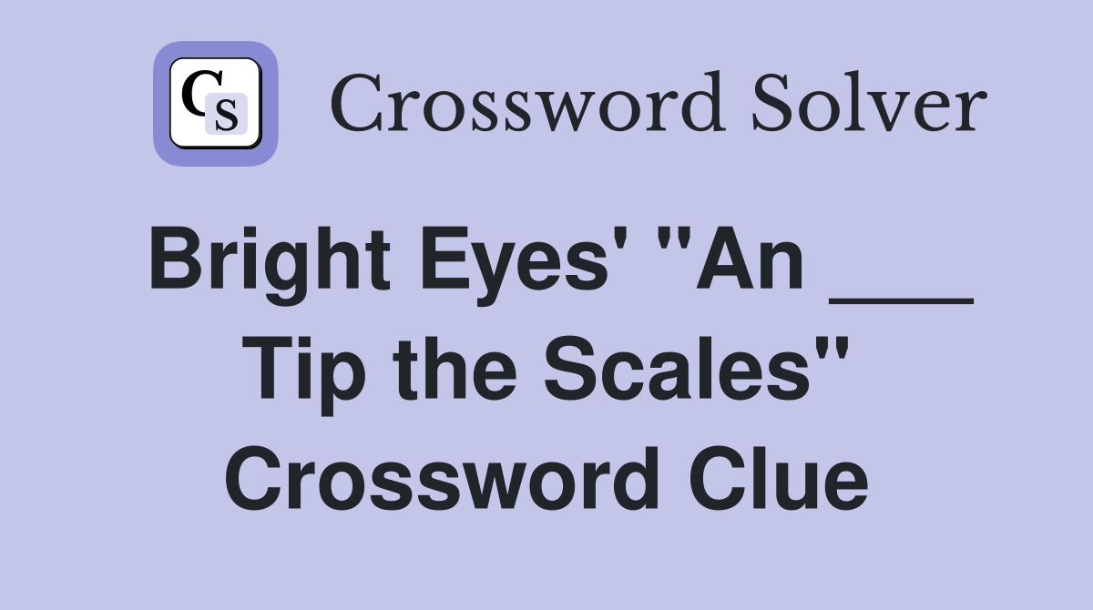 Bright Eyes' "An ___ Tip the Scales" Crossword Clue