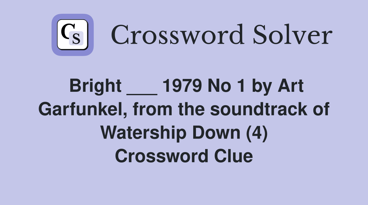 Bright ___ 1979 No 1 by Art Garfunkel, from the soundtrack of Watership Down (4) Crossword Clue