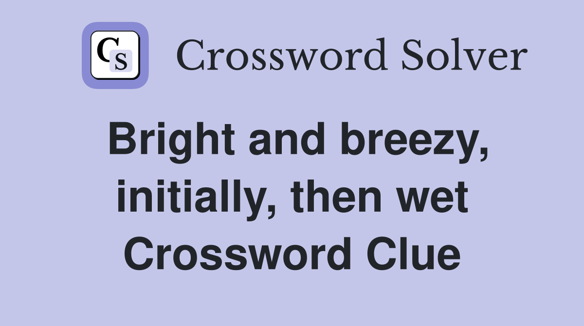 Bright and breezy, initially, then wet Crossword Clue