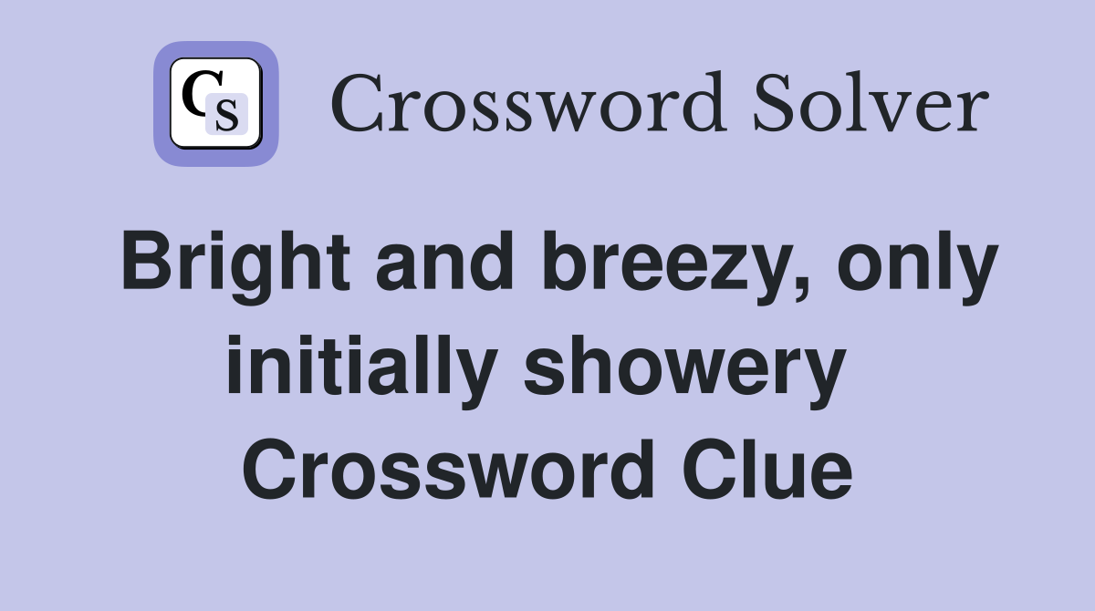 Bright and breezy, only initially showery  Crossword Clue