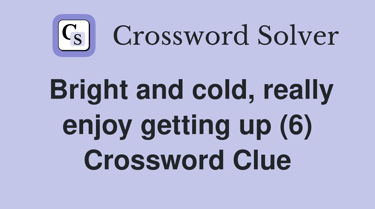 Bright and cold, really enjoy getting up (6) Crossword Clue