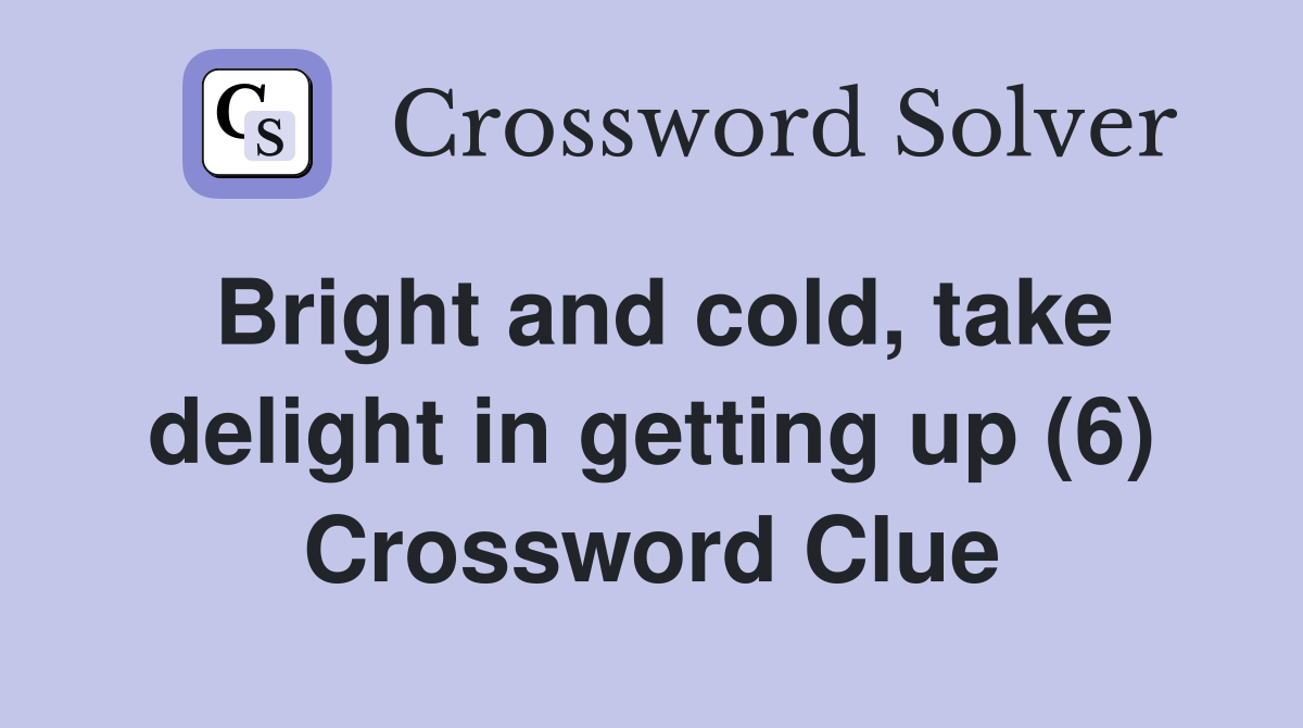 Bright and cold, take delight in getting up (6) Crossword Clue