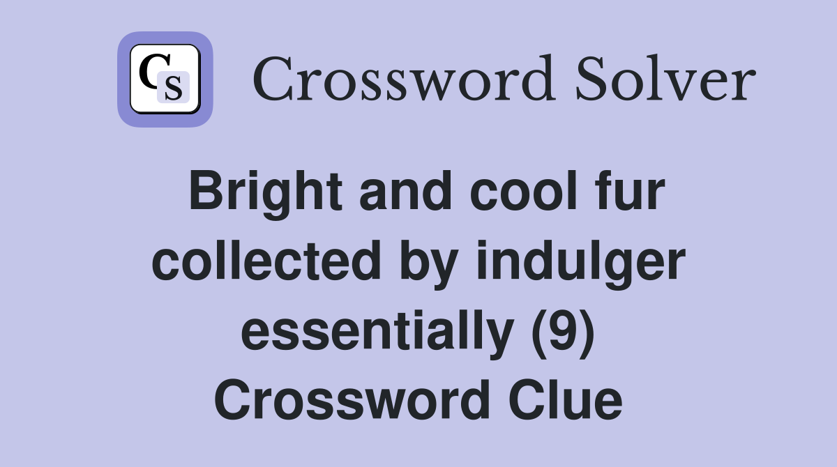 Bright and cool fur collected by indulger essentially (9) Crossword Clue