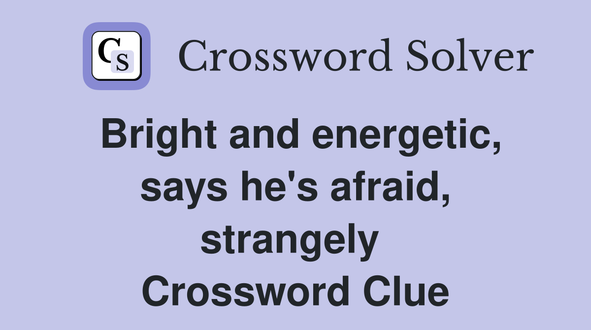 Bright and energetic, says he's afraid, strangely  Crossword Clue