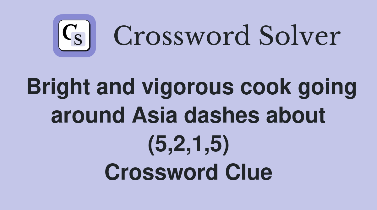 Bright and vigorous cook going around Asia dashes about (5,2,1,5) Crossword Clue