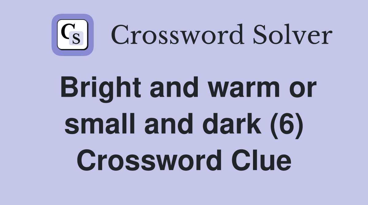 Bright and warm or small and dark (6) Crossword Clue