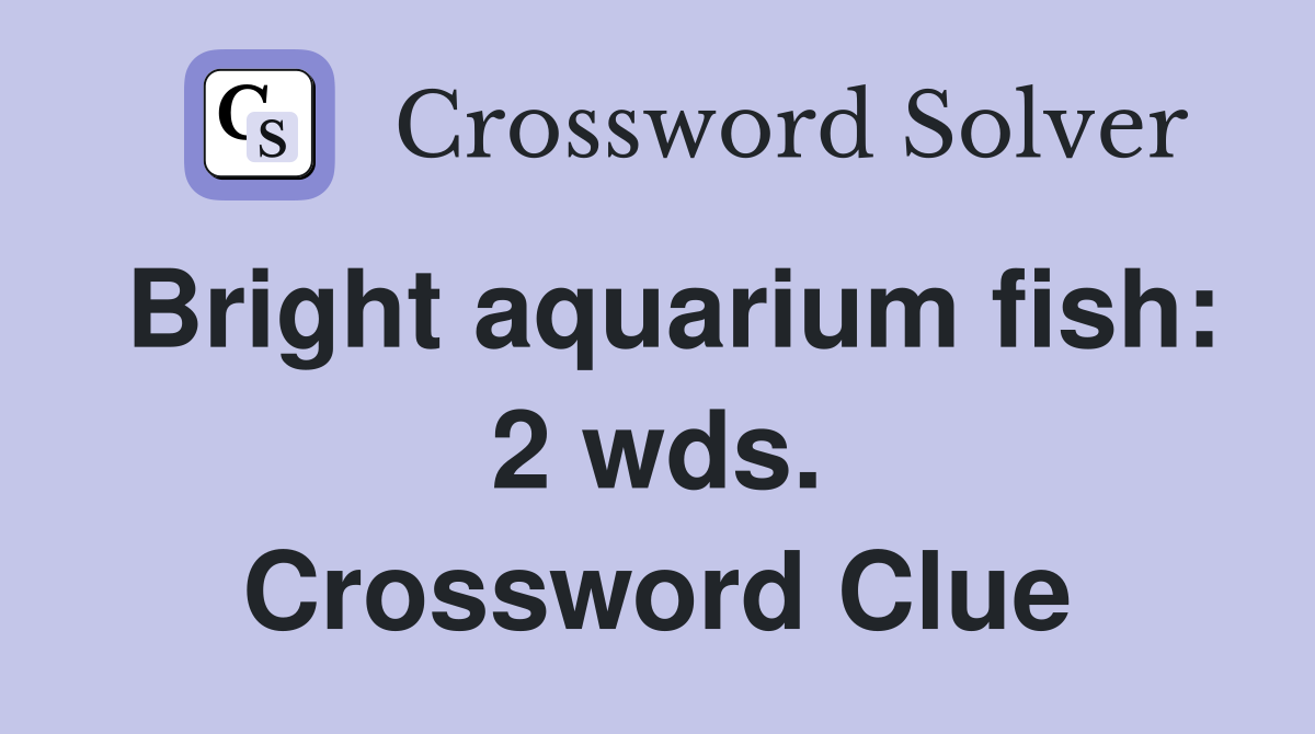 Bright aquarium fish: 2 wds. Crossword Clue