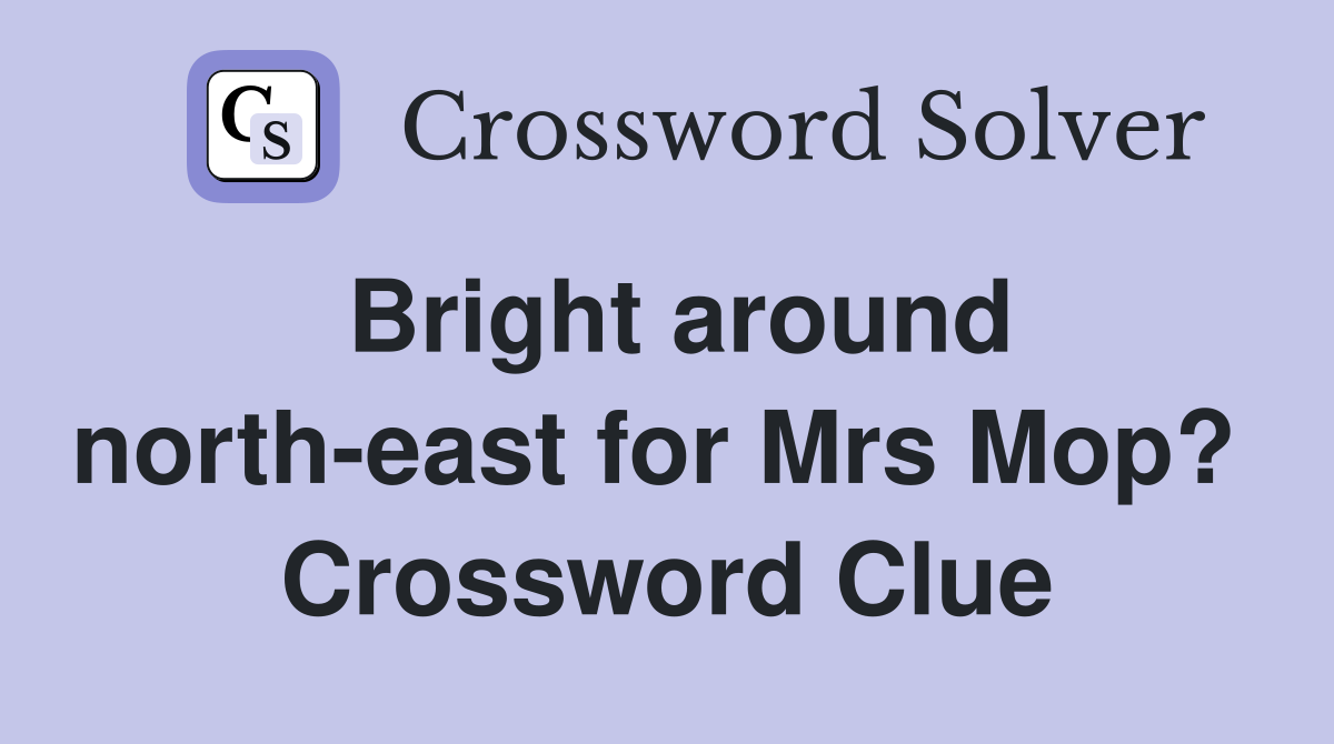 Bright around north-east for Mrs Mop?  Crossword Clue