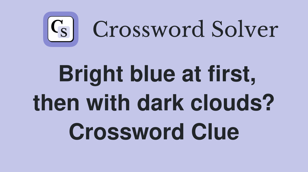 Bright blue at first, then with dark clouds? Crossword Clue