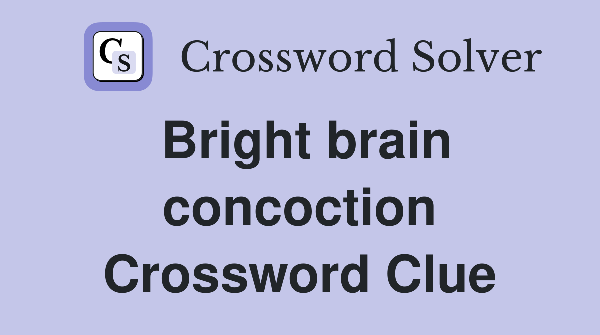 Bright brain concoction Crossword Clue