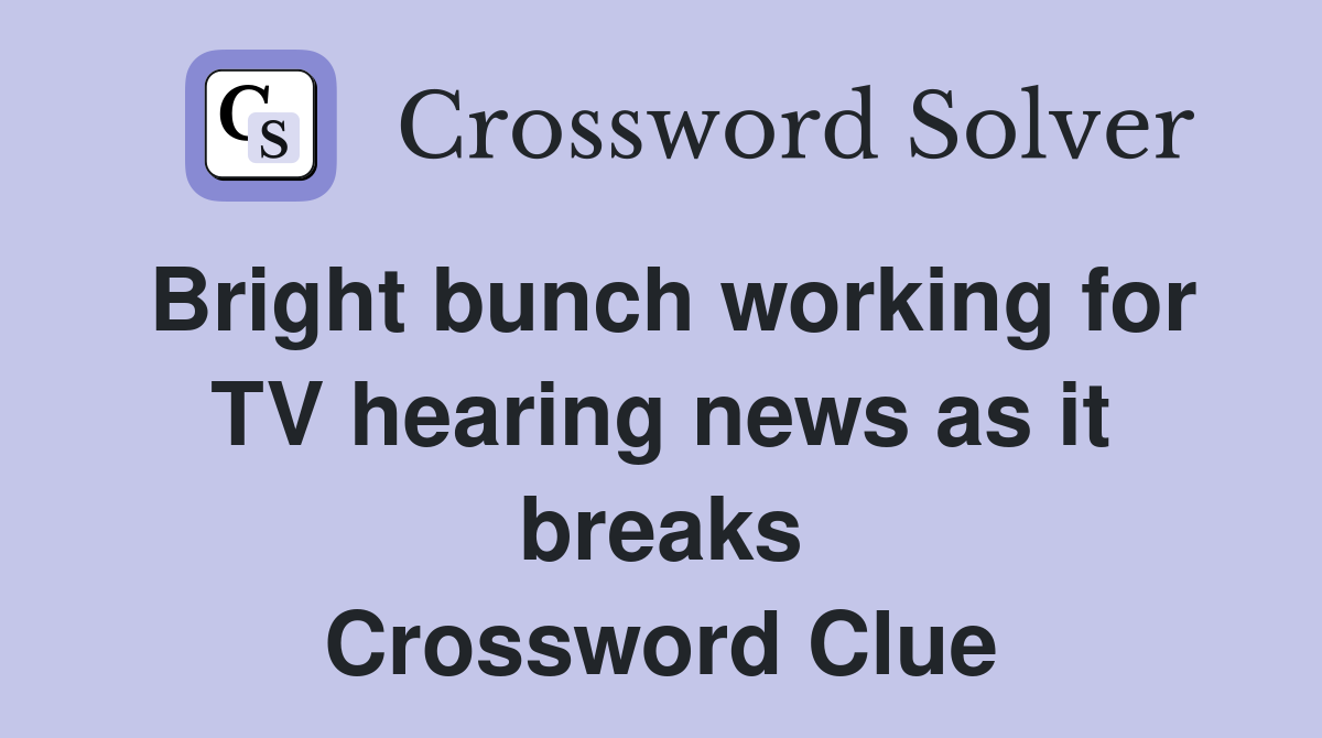 Bright bunch working for TV hearing news as it breaks Crossword Clue