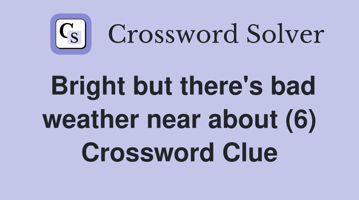 Bright but there's bad weather near about (6) Crossword Clue