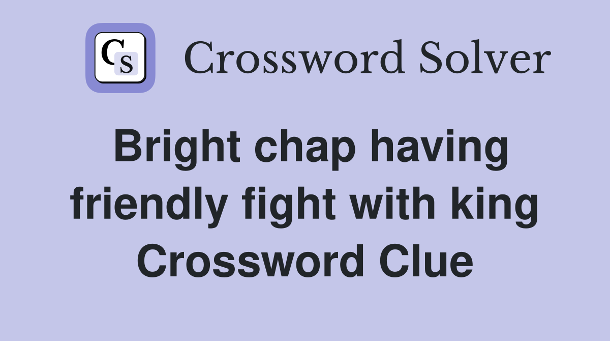 Bright chap having friendly fight with king Crossword Clue
