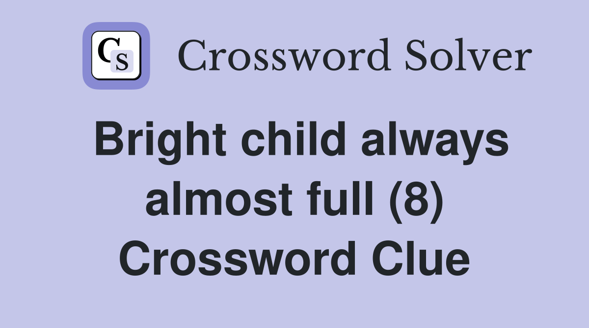 Bright child always almost full (8) Crossword Clue