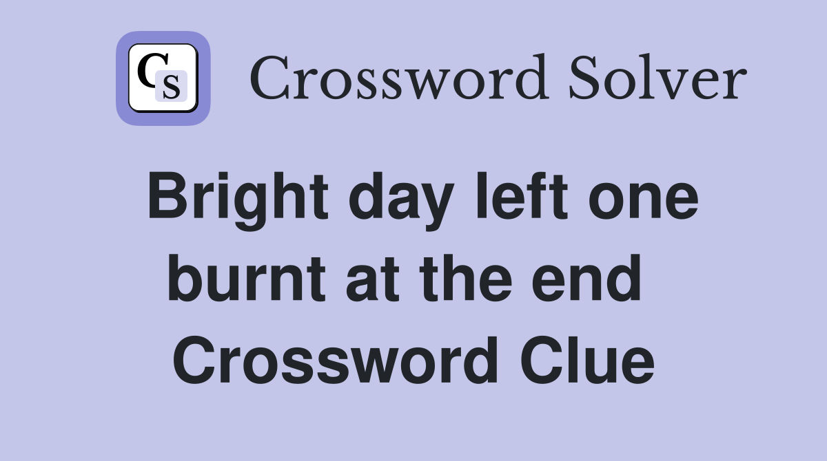 Bright day left one burnt at the end  Crossword Clue