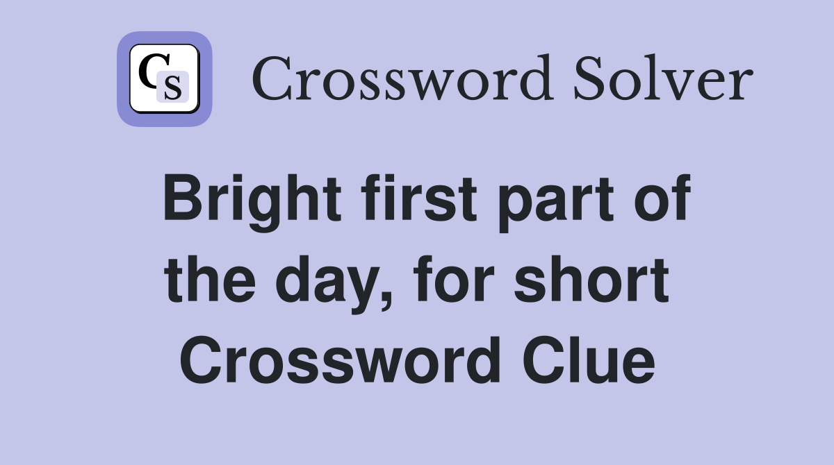 Bright first part of the day, for short Crossword Clue