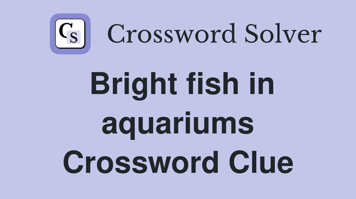 Bright fish in aquariums Crossword Clue