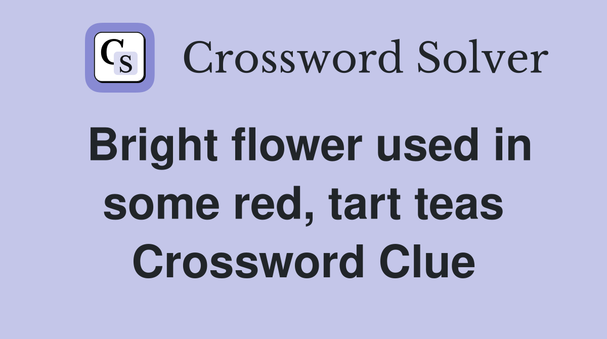 Bright flower used in some red, tart teas Crossword Clue