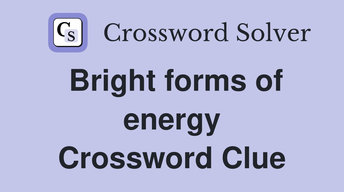 Bright forms of energy Crossword Clue