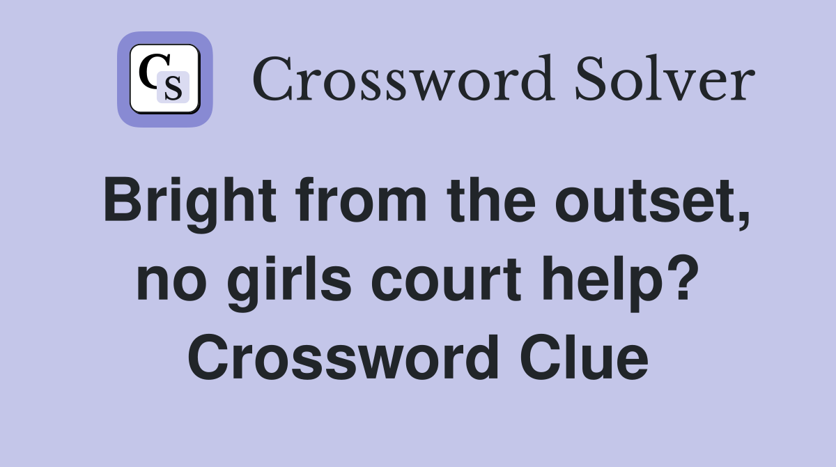 Bright from the outset, no girls court help? Crossword Clue